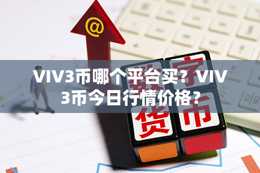 VIV3币哪个平台买？VIV3币今日行情价格？