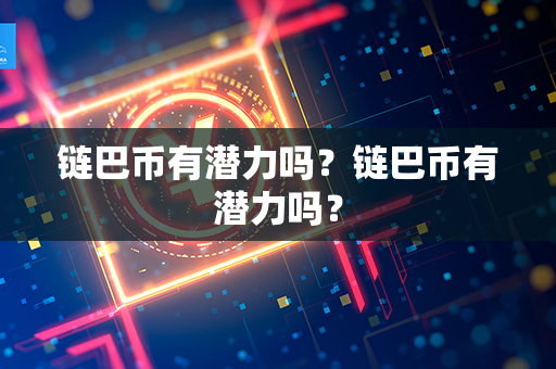 链巴币有潜力吗？链巴币有潜力吗？