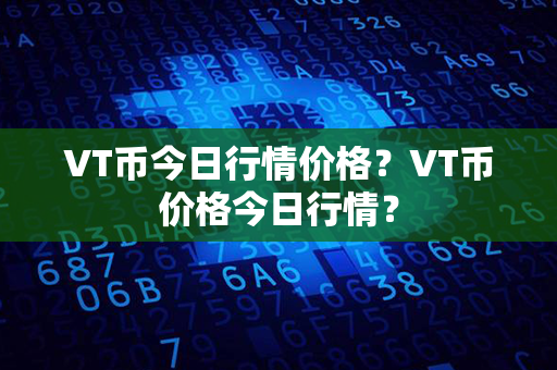 VT币今日行情价格？VT币价格今日行情？