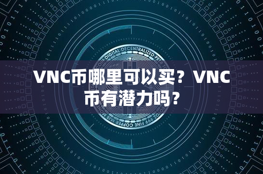 VNC币哪里可以买？VNC币有潜力吗？