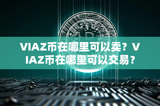 VIAZ币在哪里可以卖？VIAZ币在哪里可以交易？