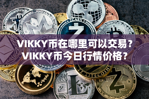 VIKKY币在哪里可以交易？VIKKY币今日行情价格？