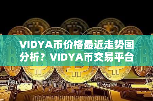 VIDYA币价格最近走势图分析？VIDYA币交易平台？