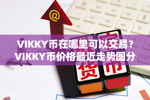 VIKKY币在哪里可以交易？VIKKY币价格最近走势图分析？