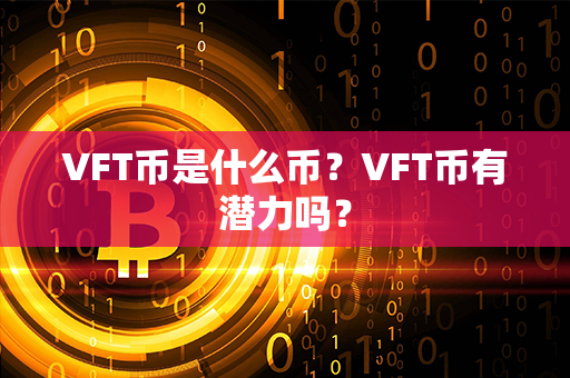 VFT币是什么币？VFT币有潜力吗？