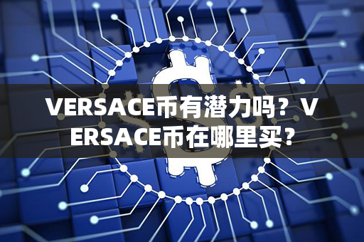 VERSACE币有潜力吗？VERSACE币在哪里买？