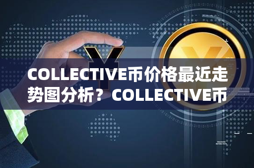 COLLECTIVE币价格最近走势图分析？COLLECTIVE币是什么币？