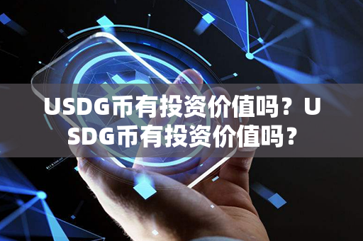 USDG币有投资价值吗？USDG币有投资价值吗？