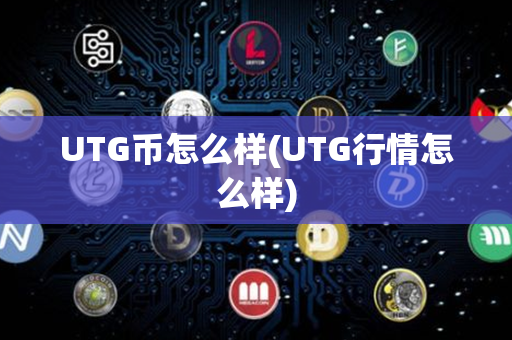 UTG币怎么样(UTG行情怎么样)