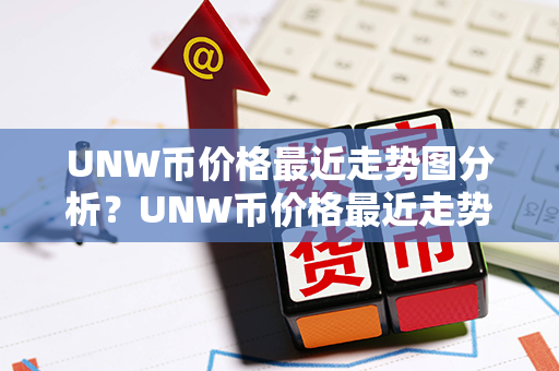 UNW币价格最近走势图分析？UNW币价格最近走势图分析？