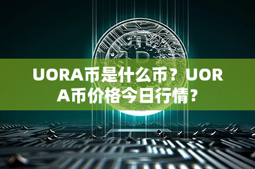 UORA币是什么币？UORA币价格今日行情？