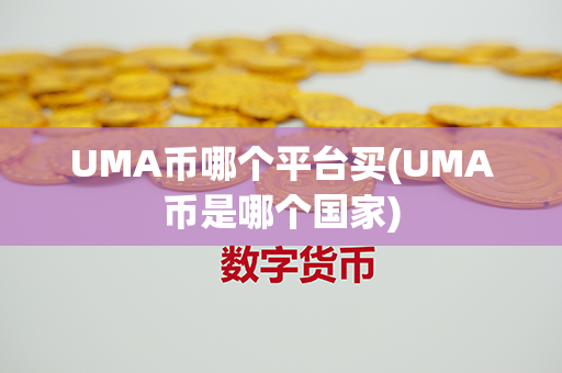 UMA币哪个平台买(UMA币是哪个国家)