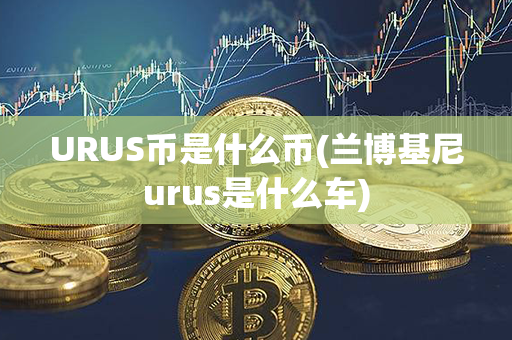 URUS币是什么币(兰博基尼urus是什么车)