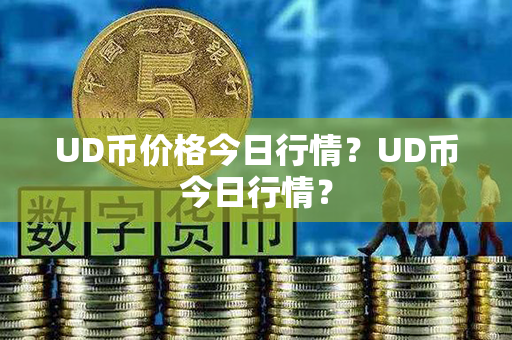 UD币价格今日行情？UD币今日行情？