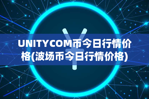 UNITYCOM币今日行情价格(波场币今日行情价格)