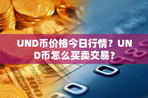 UND币价格今日行情？UND币怎么买卖交易？