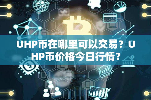 UHP币在哪里可以交易？UHP币价格今日行情？