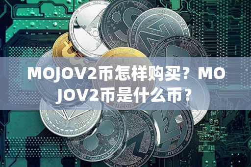 MOJOV2币怎样购买？MOJOV2币是什么币？