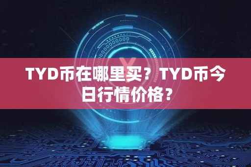 TYD币在哪里买？TYD币今日行情价格？