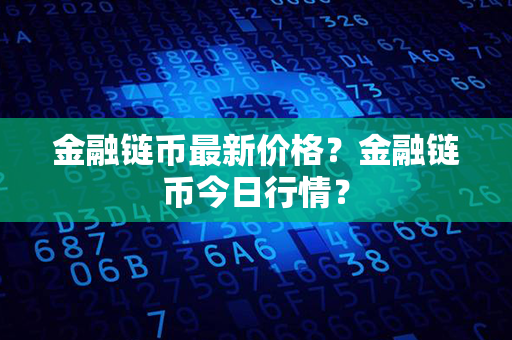 金融链币最新价格？金融链币今日行情？