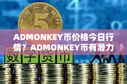 ADMONKEY币价格今日行情？ADMONKEY币有潜力吗？