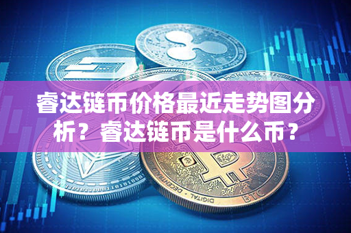 睿达链币价格最近走势图分析？睿达链币是什么币？