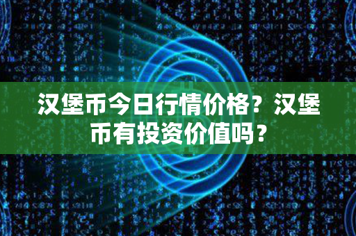 汉堡币今日行情价格？汉堡币有投资价值吗？