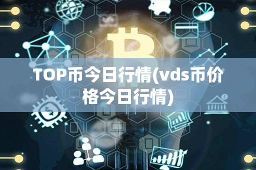 TOP币今日行情(vds币价格今日行情)