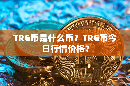 TRG币是什么币？TRG币今日行情价格？