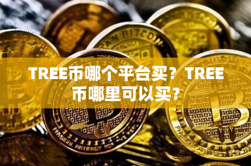 TREE币哪个平台买？TREE币哪里可以买？