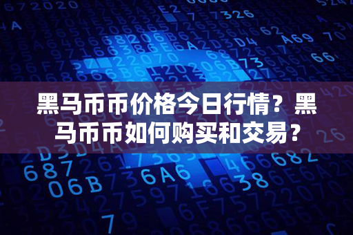 黑马币币价格今日行情？黑马币币如何购买和交易？