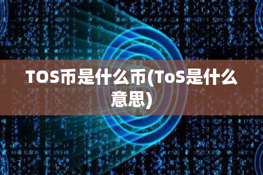 TOS币是什么币(ToS是什么意思)