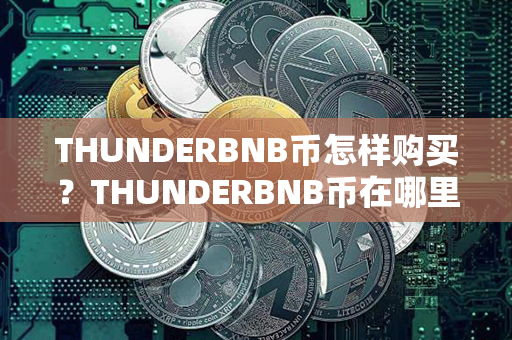 THUNDERBNB币怎样购买？THUNDERBNB币在哪里可以卖？