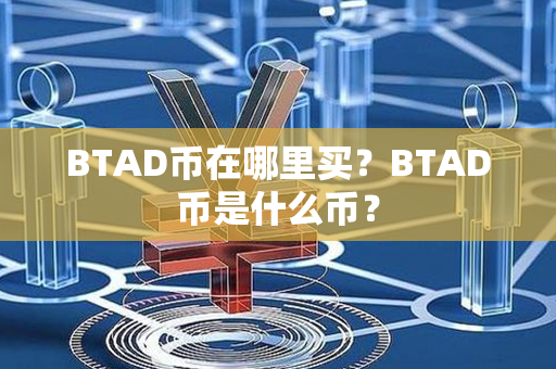 BTAD币在哪里买？BTAD币是什么币？